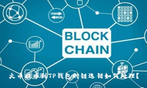 火币提币到TP钱包时链选错如何处理？