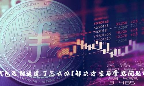 TP钱包选错通道了怎么办？解决方案与常见问题解析