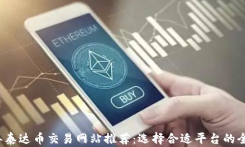 
2023年泰达币交易网站推荐：选择合适平台的全面指南