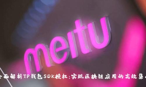全面解析TP钱包SDK授权：实现区块链应用的高效集成
