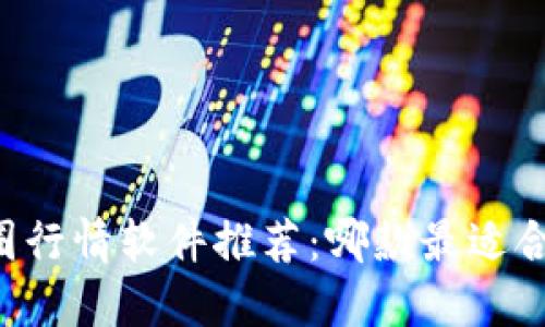 币圈行情软件推荐：哪款最适合你？