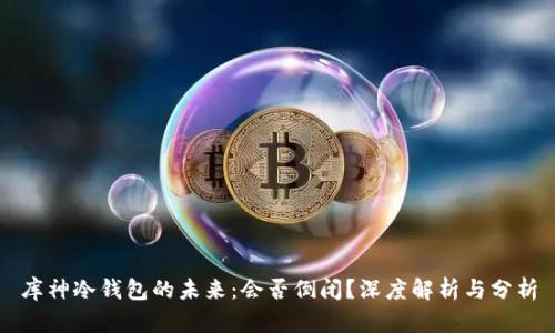 库神冷钱包的未来：会否倒闭？深度解析与分析