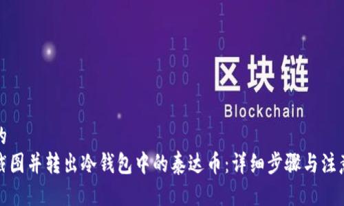 思考的  
如何截图并转出冷钱包中的泰达币：详细步骤与注意事项