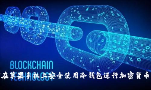 如何在苹果手机上安全使用冷钱包进行加密货币存储