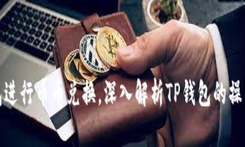 如何利用TP钱包进行币币兑换，深入解析TP钱包的操作技巧与安全性