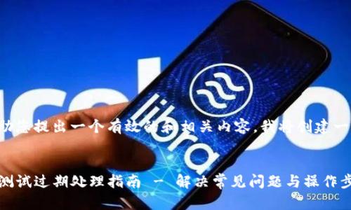 为了帮助您提出一个有效的和相关内容，我将创建一个示例。


TP钱包测试过期处理指南 - 解决常见问题与操作步骤