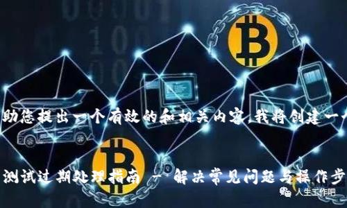 为了帮助您提出一个有效的和相关内容，我将创建一个示例。


TP钱包测试过期处理指南 - 解决常见问题与操作步骤