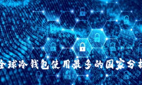 全球冷钱包使用最多的国家分析
