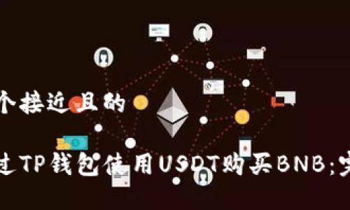 思考一个接近且的

如何通过TP钱包使用USDT购买BNB：完整指南