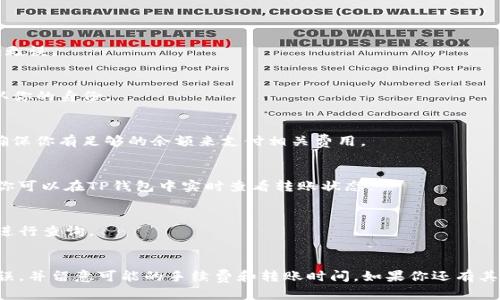 抹茶（Mexc）交易所购买的币能否转到TP钱包，取决于几个因素。以下是一些要点，可以帮助你理解这个问题。

### 1. 交易所与钱包的兼容性
首先，你需要确认抹茶交易所上购买的币种是否支持转移到TP钱包。大部分主流数字货币，如比特币（BTC）、以太坊（ETH）、莱特币（LTC）等，通常都能转移到大多数钱包中。但一些特定的代币可能仅限于某些平台使用，或者需要特定的网络协议。

### 2. 转账步骤
如果你的币可以转移，下一步就是了解转帐的具体步骤：
步骤一：获取TP钱包地址
打开TP钱包，找到“收款”功能，以获取你的钱包地址。通常，钱包地址是一个长字符串，确保没有输入错误。

步骤二：登录抹茶交易所
进入抹茶交易所，使用你的账户信息进行登录。

步骤三：选择提款功能
在抹茶交易所中找到“资金提取”或者“提现”选项。

步骤四：填写转账信息
在提现页面中，选择你要转账的币种，填写TP钱包地址和转账数量，仔细核对信息，确保地址正确无误。

步骤五：确认并提交交易
确认所有信息无误后，提交转账请求。通常，交易所会要求你进行二次验证，例如输入验证码，确认你的身份。

### 3. 网络费用和手续费
需要注意的是，转账可能会收取一定的网络费用（Gas费）或平台手续费，因此在进行转账前，要确保你有足够的余额来支付相关费用。

### 4. 转账时间
转账的时间也会因网络拥挤程度而有所不同，通常在几分钟内完成，但在高峰时段可能会延迟。你可以在TP钱包中实时查看转账状态。

### 5. 确认提现成功
一旦转账成功，你应该在TP钱包中看到你的代币入账。如果没有及时入账，可以联系抹茶的客服进行查询。

### 总结
总的来说，抹茶交易所购买的币是可以转移到TP钱包的，只要你遵循上述步骤，确保所有信息无误，并留意可能的手续费和转账时间。如果你还有其他疑问，欢迎继续提问！