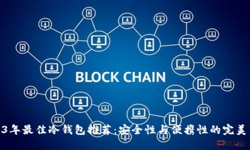 2023年最佳冷钱包推荐：安全性与便携性的完美结合