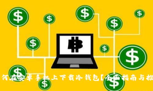 如何在安卓手机上下载冷钱包？全面指南与推荐