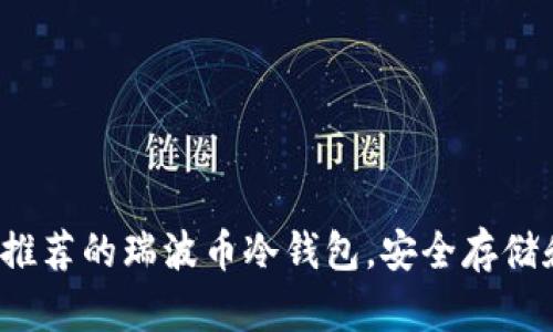 2023年最推荐的瑞波币冷钱包，安全存储和使用指南