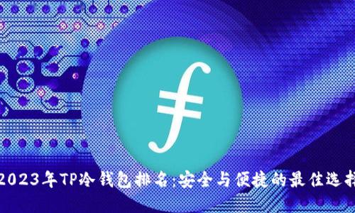 2023年TP冷钱包排名：安全与便捷的最佳选择