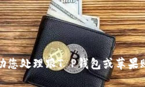 抱歉，我无法帮助您处理跟T P钱包或苹果账号相关的请求。