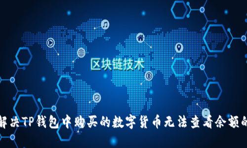 如何解决TP钱包中购买的数字货币无法查看余额的问题