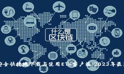 如何安全快捷地下载与使用ETH客户端：2023年最新指南
