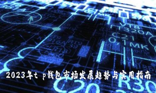 2023年t p钱包市场发展趋势与实用指南