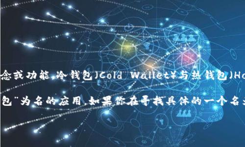 “冷钱包”一般是指用来安全存储加密货币的一种方式，通常并不是一个特定的应用程序，而是一个概念或功能。冷钱包（Cold Wallet）与热钱包（Hot Wallet）相对，冷钱包是指离线状态下的存储方式，例如硬件钱包、纸钱包等，能有效避免网络攻击。

但有些区块链或加密货币相关的应用程序可能会在其功能中包含“冷钱包”这一概念，或出现以“冷钱包”为名的应用。如果你在寻找具体的一个名为“冷钱包”的APP，可能需要在手机的应用商店中进行搜索，查看是否有相关应用程序可供下载。

如果你有特定的要求或背景信息，请提供更多细节，我会很高兴帮你找到相关信息！