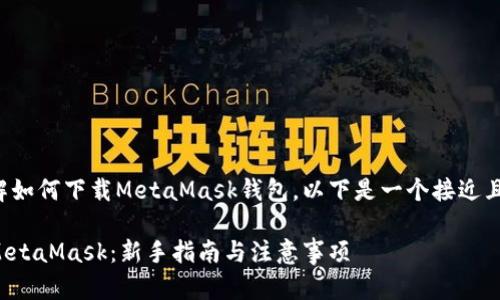 为了帮助您更好地了解如何下载MetaMask钱包，以下是一个接近且的和相应内容的大纲。

如何快速安全地下载MetaMask：新手指南与注意事项