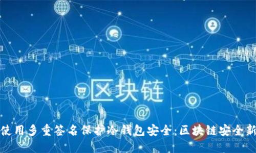 如何使用多重签名保护冷钱包安全：区块链安全新趋势